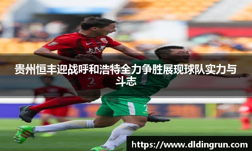 贵州恒丰迎战呼和浩特全力争胜展现球队实力与斗志